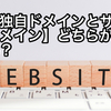 【独自ドメインとサブドメイン】どちらが良い？