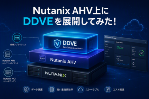 【Dell Blog】Nutanix AHV環境へ Data Domain Virtual Edition（DDVE）を構築してみた！
