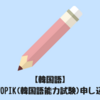 【韓国語】韓国のTOPIK(韓国語能力試験)申し込み方法