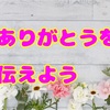 お礼伝えてますか？ありがとうを伝えましょう(*'▽')