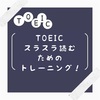 TOEIC Readingをすらすら読めるようになるには？