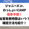 ジャニーズJr.わっしょいCAMP倍率予想！当落発表時間はいつ？