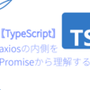 【TypeScript】axiosの内側をPromiseから理解する