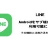 【LINE】Androidをサブ端末として利用可能に！その機能と活用方法を徹底解説