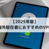 【2025年版】海外赴任者におすすめのVPN