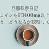 【旦那観察日記】カフェインを1日400mg以上摂取すると、どうなるか観察してみた