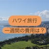 【1週間】ハワイ旅行にかかる費用・予算は？GWのリアルな実体験を大公開！