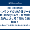 フィンランドのVR介護サービス「VR Elderly Care」が高齢者のQOLを向上させる？新たな技術の紹介！