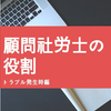 顧問社労士の役割（トラブル発生時編）