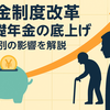 年金制度改革 基礎年金の底上げで何が変わる？世代別の影響を解説