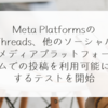 Meta PlatformsのThreads、他のソーシャルメディアプラットフォームでの投稿を利用可能にするテストを開始　稗田利明