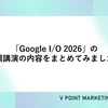 「Google I/O 2026」の基調講演の内容をまとめてみました！
