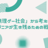 「無理ゲー社会」の時代に、エンジニアが生き残るための戦略について考えてみた