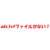 ads.txtファイルが含まれてないとは？対処方法を詳しく解説！