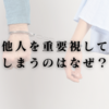 他人を重要視してしまうのはなぜ？