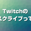 Twitchのサブスクライブって何？【サブスク解説！】