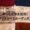 １玉未満？！余った毛糸でパッチワークカーディガン