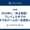 2024年に（ある程度）プレイした中でのおすすめゲームの一言感想メモ