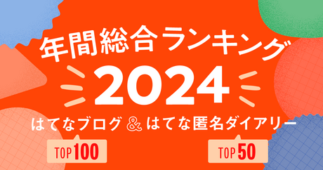 【年末年始まとめ読み】2024年の「年間総合はてなブログランキング」トップ100と「はてな匿名ダイアリー」トップ50を一挙公開！