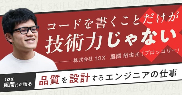 コードを書くことだけが技術力じゃないーー10X風間氏が語る、"品質を設計する"エンジニアの仕事