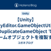 【Unity】UnityEditor.GameObjectUtility.DuplicateGameObject でゲームオブジェクトを複製する方法