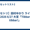 【セトリ】田村ゆかり ライブ 2026 6/27 大宮「Tibbar tibbar!」