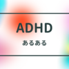 ADHDあるある早く言いたい