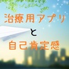 治療用アプリは自己肯定感なくして効果なし！？