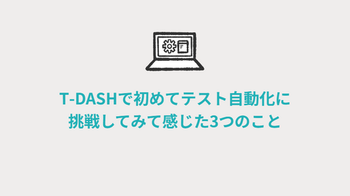 T‑DASHで初めてテスト自動化に挑戦してみて感じた3つのこと