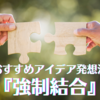 おすすめアイデア発想法『強制結合』。実例＆生成AIプロンプトも！