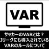 【分かりやすく】サッカーのVARとは？Jリーグにも導入されているVARのルールについて