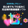 「GOM Mix：初心者向け簡単動画編集ソフト、高品質無料ツール」