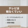 ミニマリズムとは？⑥  ～ミニマリズムのメリット「テレビをやめて時間にゆとり」～