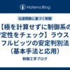 【極を計算せずに制御系の安定性をチェック】ラウス・フルビッツの安定判別法（基本手法と応用）