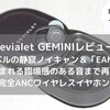 【Devialet GEMINIレビュー】業界最高レベルのANC＆外音取り込み機能に包み込まれるような音質を再現した完全ワイヤレスイヤホン