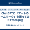 ChatGPTに「アートのフレームワーク」を語ってみる１　※12000字程