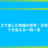 クイズで楽しむ知識の世界：日常に彩りを加える一問一答