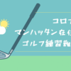 コロナ禍のマンハッタン在住者はゴルフ練習難民だ！