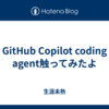 GitHub Copilot coding agent触ってみたよ
