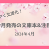 【新刊案内 文庫】2024年4月 ようやく文庫化！ 今月発売の文庫本＆注目本