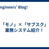 「モノ」×「サブスク」業務システム紹介！