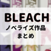 最終章アニメ化前の今こそ読みたい！BLEACH公式ノベライズまとめ