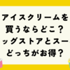 アイスクリームを安く買うならどこ？ドラッグストアとスーパーどっちがお得？
