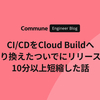 CI/CDをCloud Buildへ乗り換えたついでにリリースを10分以上短縮した話