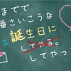 今までで一番さいこうな誕生日にしてやった！