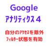 GA4で自分のｱｸｾｽ除外とﾌｨﾙﾀｰ状態を有効にする方法！