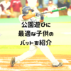 子供の公園遊びにおすすめのバットのおもちゃ3選！プレゼントにも！