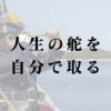 「人生の舵を自分で取る」とは？自分軸で生きるための第一歩