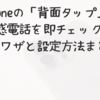 iPhoneの「背面タップ」で迷惑電話を即チェック！便利ワザと設定方法まとめ