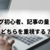 ブログ初心者は量と質のどちらにこだわるべきか？【質にこだわれ】